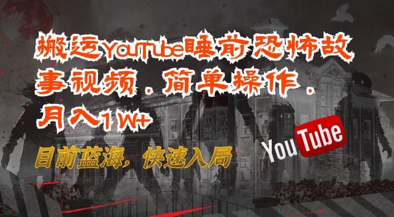 搬运YouTube睡前恐怖故事视频，简单操作，月入1W+，目前蓝海，快速入局【揭秘】-兵兵资源