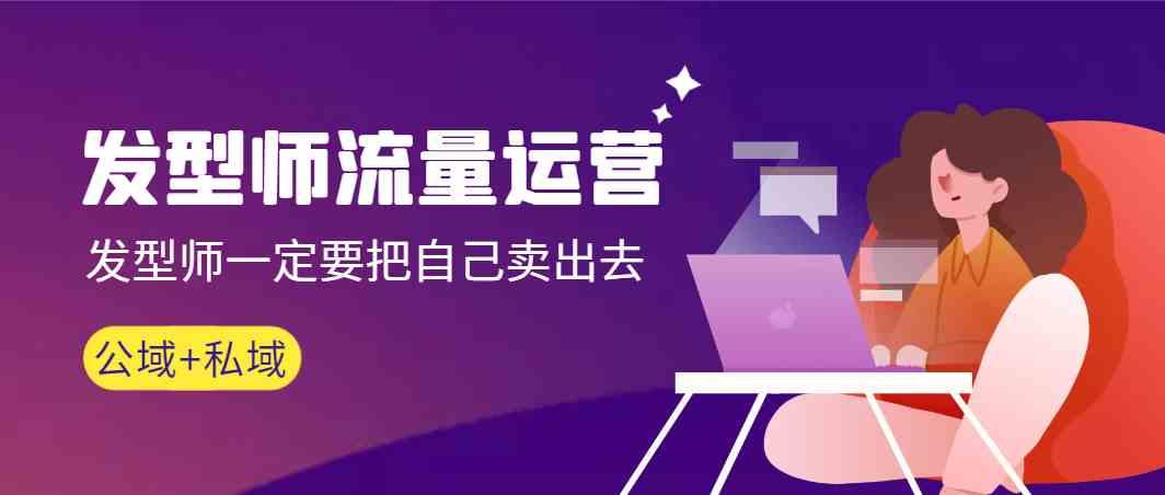 发型师流量运营，发型师一定要把自己卖出去(公域+私城)-兵兵资源