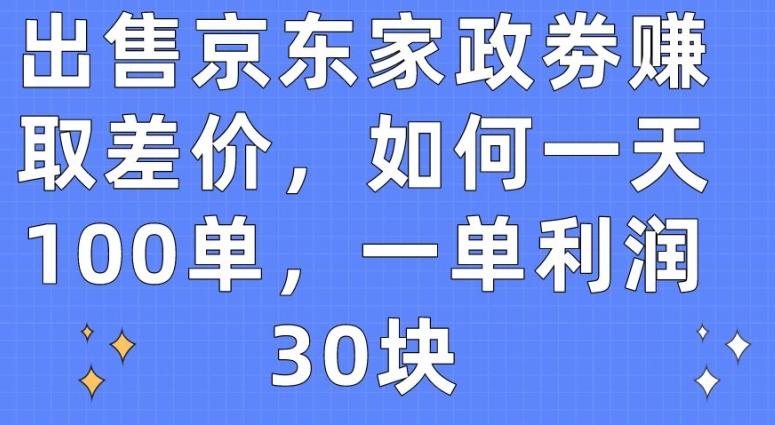 出售京东家政劵赚取差价，如何一天100单，一单利润30块【揭秘】-兵兵资源