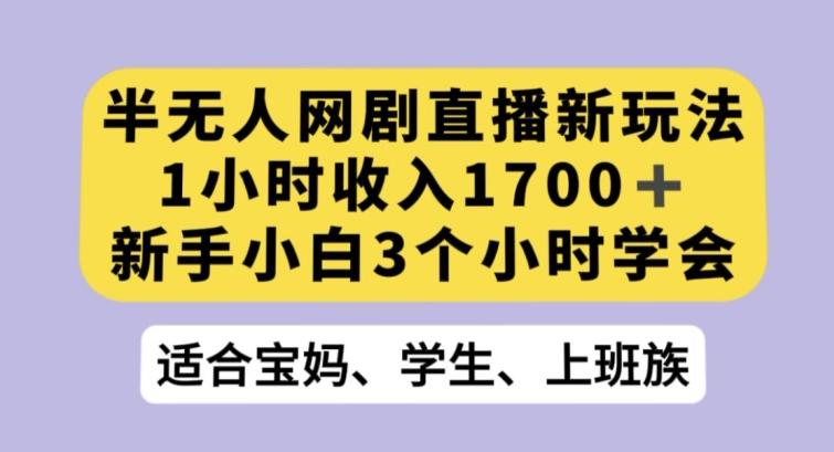 半无人网剧直播新玩法，1小时收入1700+，新手小白3小时学会【揭秘】-兵兵资源