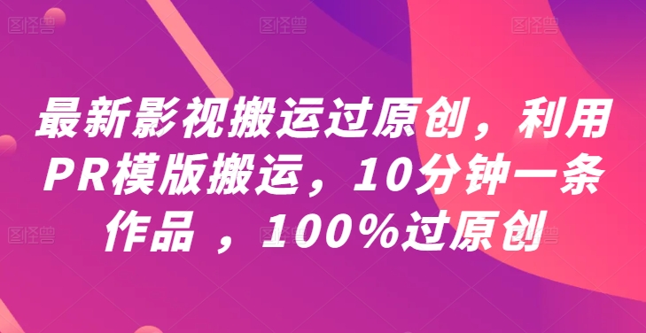 最新影视搬运过原创，利用PR模版搬运，10分钟一条作品 ，100%过原创【教程+PR模板】-兵兵资源