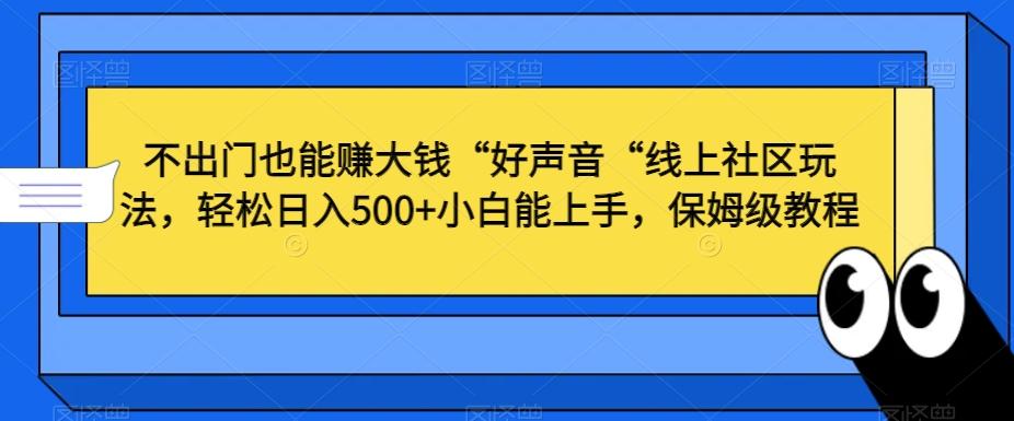 不出门也能赚大钱“好声音“线上社区玩法，轻松日入500+小白能上手，保姆级教程【揭秘】-兵兵资源