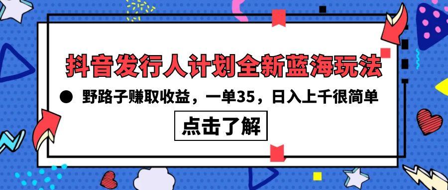 (10067期)抖音发行人计划全新蓝海玩法，野路子赚取收益，一单35，日入上千很简单!-兵兵资源
