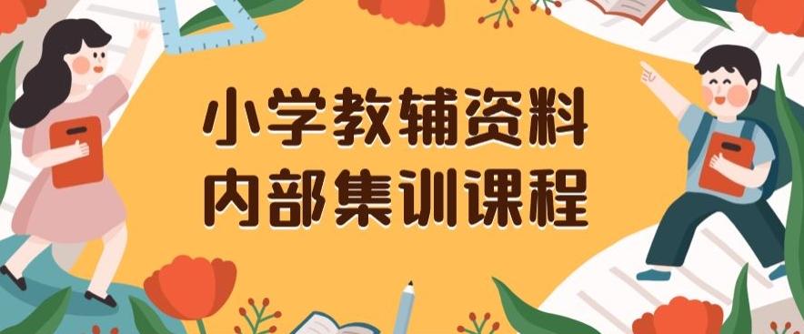 小学教辅资料，内部集训保姆级教程，私域一单收益29-129（教程+资料）-兵兵资源