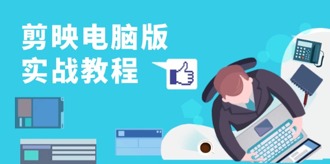 剪映电脑版实战教程，0基础打造短视频剪辑高手，详解功能、工具与实操案例-兵兵资源