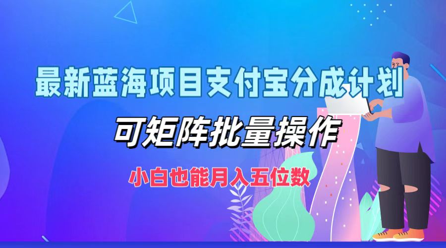 最新蓝海项目支付宝分成计划，可矩阵批量操作，小白也能月入五位数-兵兵资源