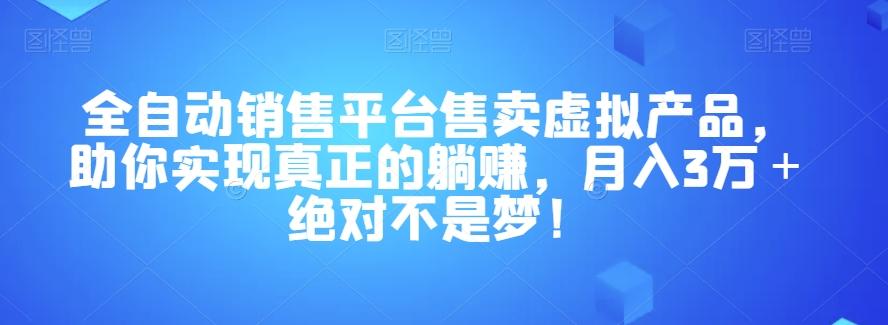 全自动销售平台售卖虚拟产品，助你实现真正的躺赚，月入3万＋绝对不是梦！【揭秘】-兵兵资源