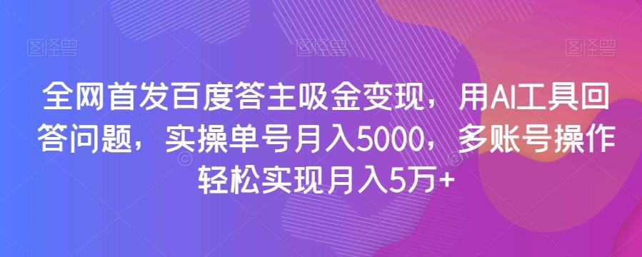 全网首发百度答主吸金变现，用AI工具回答问题，实操单号月入5000，多账号操作轻松实现月入5万+【揭秘】-兵兵资源