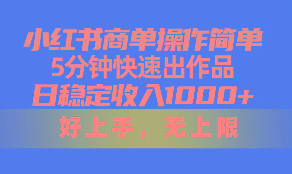 小红书商单操作简单，5分钟快速出作品，日稳定收入1000+，无上限-兵兵资源