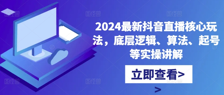 2024最新抖音直播核心玩法，底层逻辑、算法、起号等实操讲解-兵兵资源