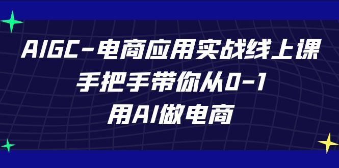 AIGC电商应用实战线上课，手把手带你从0-1，用AI做电商(更新39节课)-兵兵资源