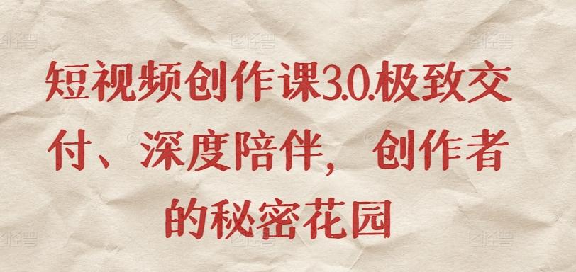 短视频创作课3.0.极致交付、深度陪伴，创作者的秘密花园-兵兵资源