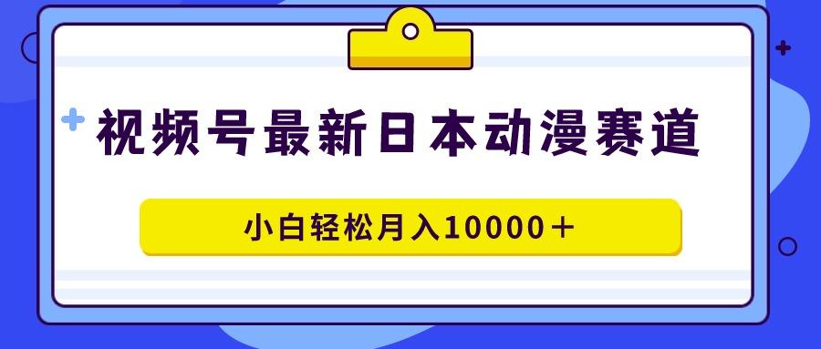 视频号日本动漫蓝海赛道，100%原创，小白轻松月入10000＋-兵兵资源