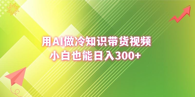 (8631期)用AI做冷知识带货视频，小白也能日入300+-兵兵资源
