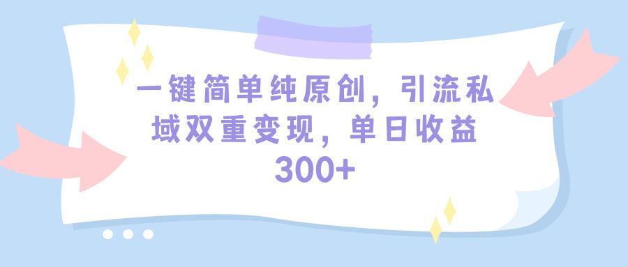 (9472期)一键简单纯原创，引流私域双重变现，单日收益300+(教程+素材)-兵兵资源