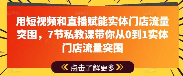 用短视频和直播赋能实体门店流量突围，7节私教课带你从0到1实体门店流量突围-兵兵资源