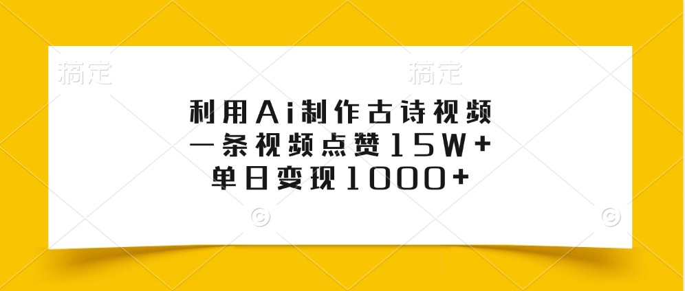 利用Ai制作古诗视频，一条视频点赞15W+，单日变现1000+-兵兵资源