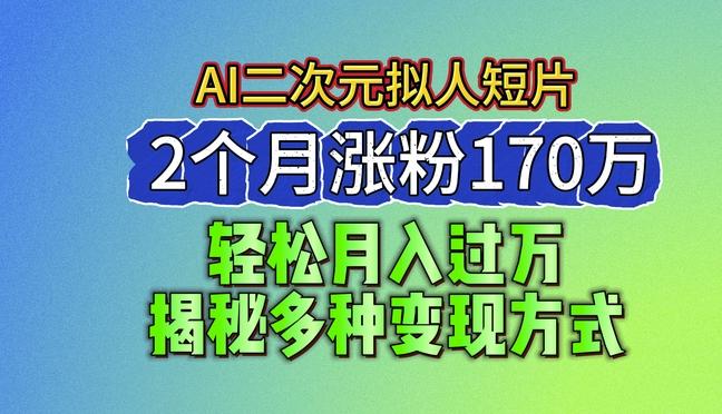 2024最新蓝海AI生成二次元拟人短片，2个月涨粉170万，揭秘多种变现方式【揭秘】-兵兵资源