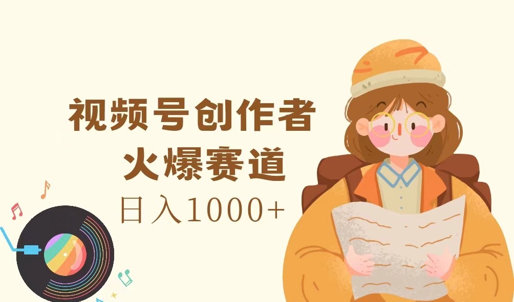 视频号创作者，火爆赛道，日入1000+-兵兵资源