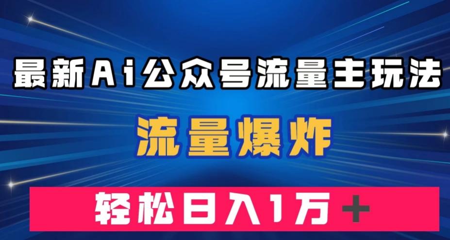 最新AI公众号流量主玩法，流量爆炸，轻松月入一万＋【揭秘】-兵兵资源