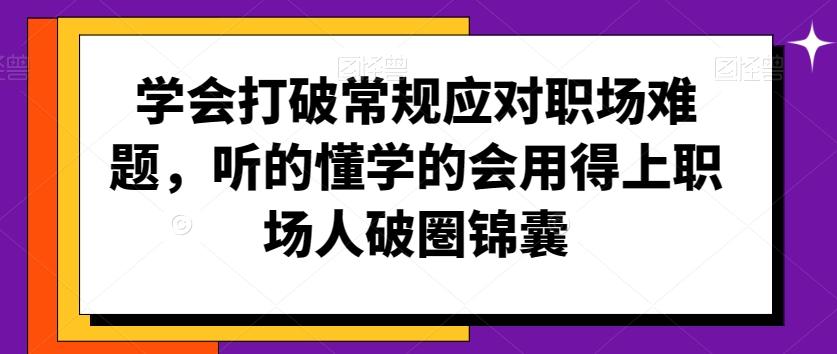 学会打破常规应对职场难题，听的懂学的会用得上职场人破圏锦囊-兵兵资源