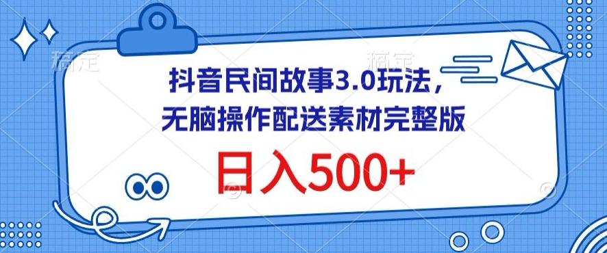 抖音民间故事3.0玩法，无脑操作，日入500+配送素材完整版【揭秘】-兵兵资源