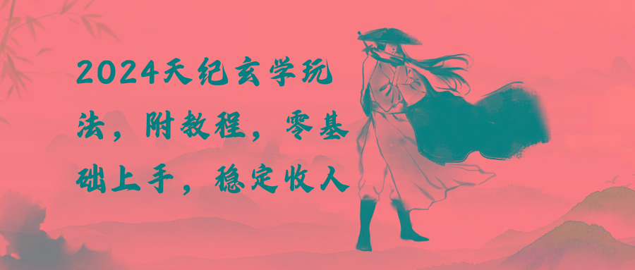 2024天纪玄学玩法，零基础上手，稳定收入(教程+工具-兵兵资源