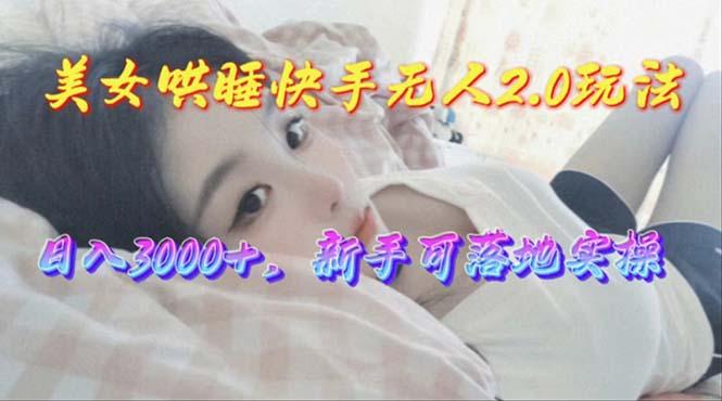 美女哄睡快手无人2.0赛道，日收3000+，新手可落地实操-兵兵资源