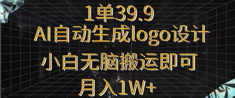 一单39.9，AI自动生成LOGO设计，小白无脑搬运即可，月入1w+-兵兵资源