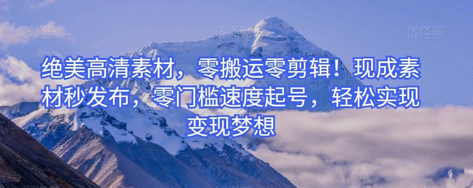 绝美高清素材，零搬运零剪辑！现成素材秒发布，零门槛速度起号，轻松实现变现梦想-兵兵资源