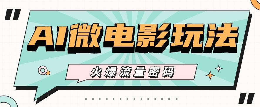 最近爆火的AI微电影玩法，零门槛新手也能制作原创作品，多种变现方式【视频+工具】-兵兵资源
