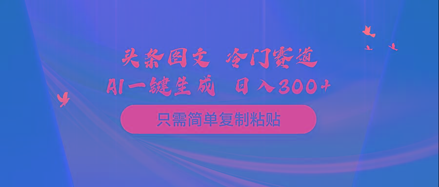 (10039期)头条图文 冷门赛道 只需简单复制粘贴 几分钟一条作品 日入300+-兵兵资源
