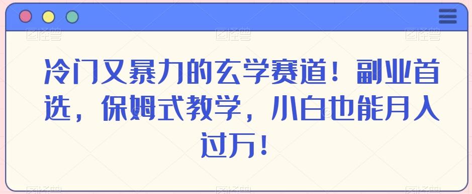 冷门又暴力的玄学赛道！副业首选，保姆式教学，小白也能月入过万！-兵兵资源