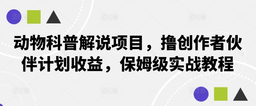 动物科普解说项目，撸创作者伙伴计划收益，保姆级实战教程-兵兵资源