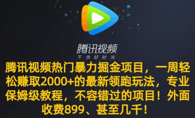 腾讯视频热门暴力掘金项目，一周轻松赚取2000+的最新领跑玩法，专业保姆级教程-兵兵资源