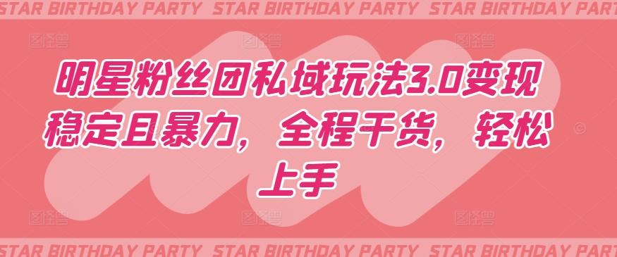 明星粉丝团私域玩法3.0变现稳定且暴力，全程干货，轻松上手【揭秘】-兵兵资源