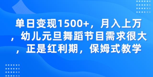 单日变现1500+，月入上万幼儿元旦舞蹈节目需求很大正是红利期，保姆式教学-兵兵资源