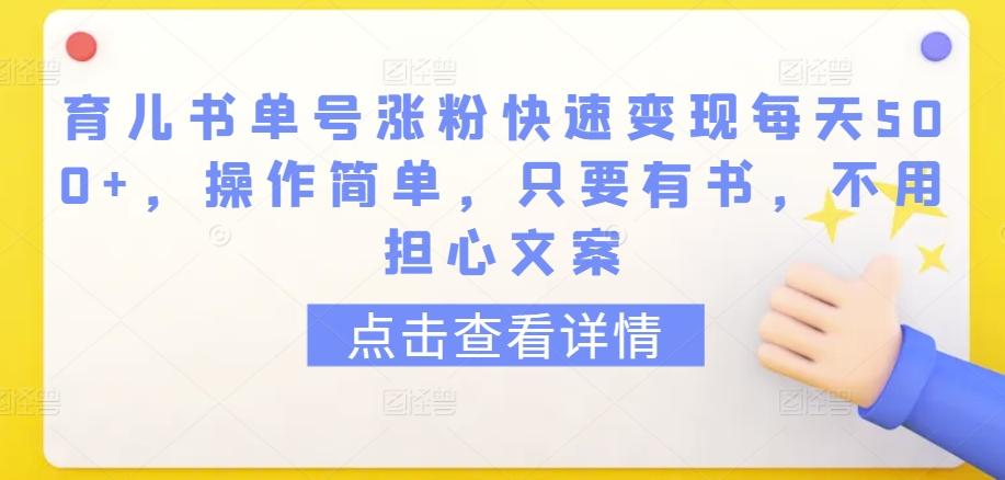育儿书单号涨粉快速变现每天500+，操作简单，只要有书，不用担心文案【揭秘】-兵兵资源