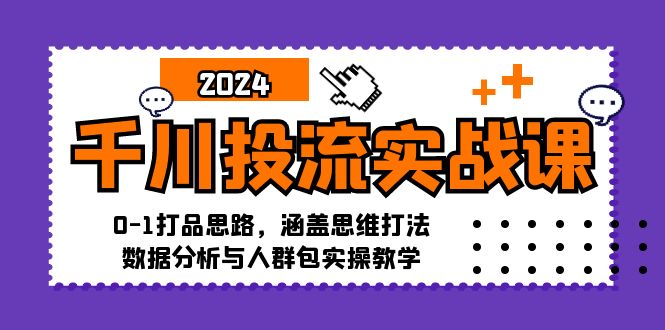 千川投流实战课：0-1打品思路，涵盖思维打法、数据分析与人群包实操教学-兵兵资源