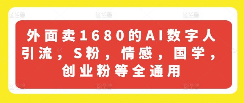 外面卖1680的AI数字人引流，S粉，情感，国学，创业粉等全通用-兵兵资源