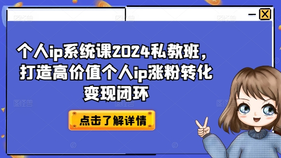 个人ip系统课2024私教班，打造高价值个人ip涨粉转化变现闭环-兵兵资源