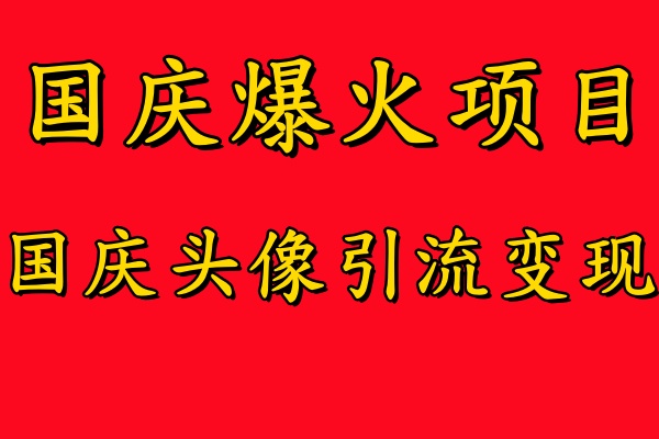 国庆爆火风口项目——国庆头像引流变现，零门槛高收益，小白也能起飞【揭秘】-兵兵资源