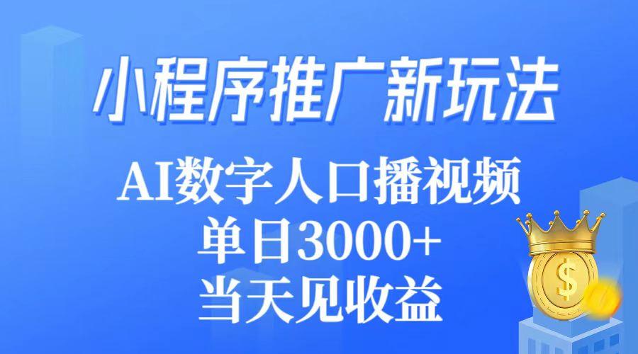 (9465期)小程序推广新玩法，AI数字人口播视频，单日3000+，当天见收益-兵兵资源