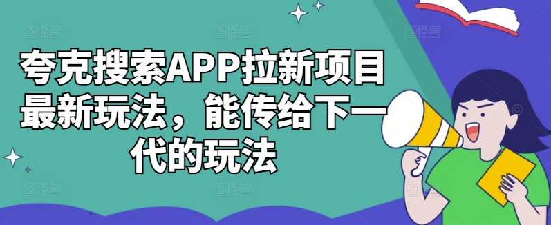 夸克搜索APP拉新项目最新玩法，能传给下一代的玩法-兵兵资源