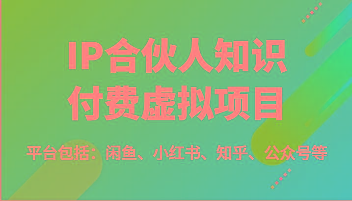 IP合伙人知识付费虚拟项目，包括：闲鱼、小红书、知乎、公众号等(51节)-兵兵资源