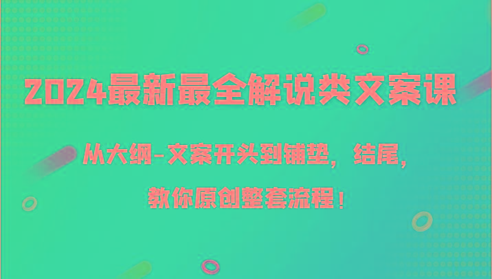2024最新最全解说类文案课，从大纲-文案开头到铺垫，结尾，教你原创整套流程！-兵兵资源
