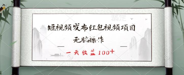 短视频发布红包视频项目，无脑操作，一天收益100+-兵兵资源
