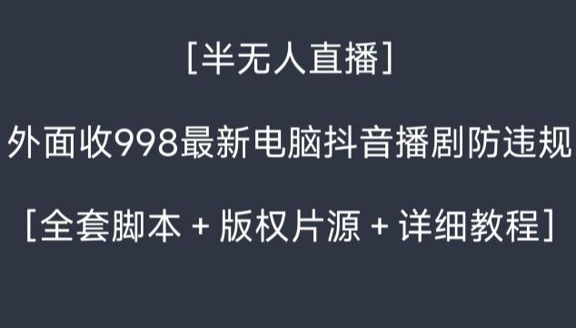 外面收998最新半无人直播电脑抖音播剧防违规【全套脚本＋版权片源＋详细教程】-兵兵资源
