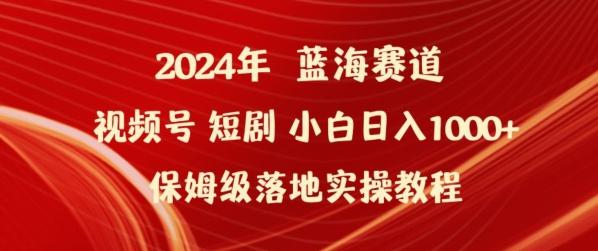 2024年视频号短剧新玩法小白日入1000+保姆级落地实操教程【揭秘】-兵兵资源