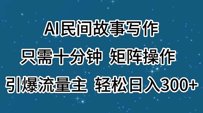 AI民间故事写作，只需十分钟，矩阵操作，引爆流量主，轻松日入300+-兵兵资源